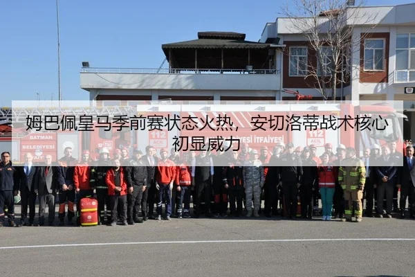 姆巴佩皇马季前赛状态火热，安切洛蒂战术核心初显威力