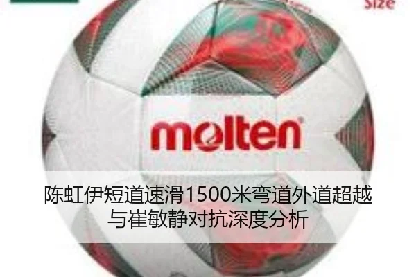 陈虹伊短道速滑1500米弯道外道超越与崔敏静对抗深度分析