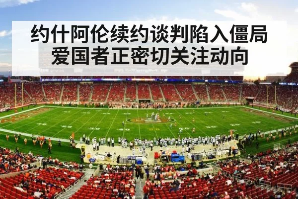 约什阿伦续约谈判陷入僵局爱国者正密切关注动向