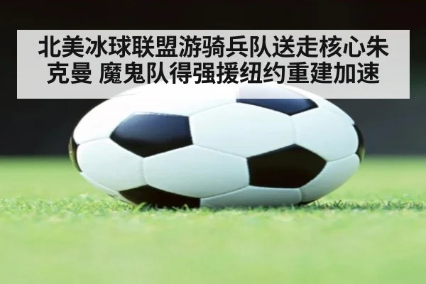北美冰球联盟游骑兵队送走核心朱克曼 魔鬼队得强援纽约重建加速