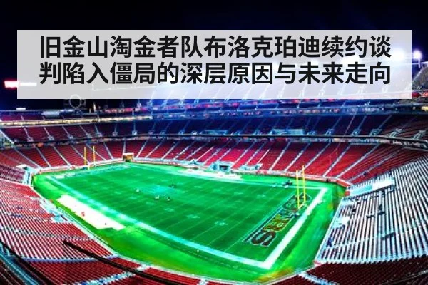 旧金山淘金者队布洛克珀迪续约谈判陷入僵局的深层原因与未来走向