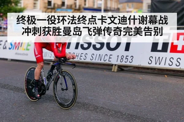 终极一役环法终点卡文迪什谢幕战冲刺获胜曼岛飞弹传奇完美告别 | YABO SPORTS