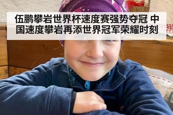 伍鹏攀岩世界杯速度赛强势夺冠 中国速度攀岩再添世界冠军荣耀时刻